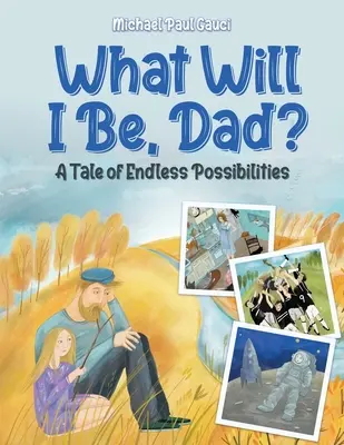 Mi leszek, apa? A végtelen lehetőségek története - What Will I Be, Dad?: A Tale of Endless Possibilities