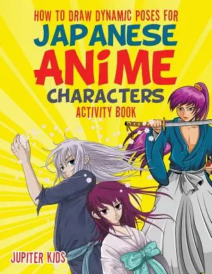 Hogyan rajzoljunk dinamikus pózokat a japán anime karakterek számára Tevékenység könyv - How to Draw Dynamic Poses for Japanese Anime Characters Activity Book