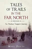 Mesék a messzi északi ösvényekről: Egy alaszkai prémvadász utazása - Tales of Trails in the Far North: An Alaskan Trapper's Journey