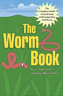 A féregkönyv: A teljes útmutató a gilisztákkal való kertészkedéshez és komposztáláshoz - The Worm Book: The Complete Guide to Gardening and Composting with Worms