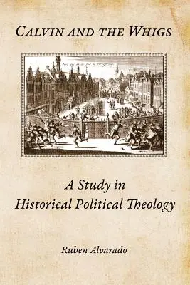 Calvin és a whigek: Tanulmány a történelmi politikai teológiáról - Calvin and the Whigs: A Study in Historical Political Theology