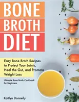 Csontleves diéta: Egyszerű csontleves receptek az ízületek védelmére, a bélrendszer gyógyítására és a fogyás elősegítésére. Ultimate Bone Broth Cookbook fo - Bone Broth Diet: Easy Bone Broth Recipes to Protect Your Joints, Heal the Gut, and Promote Weight Loss. Ultimate Bone Broth Cookbook fo