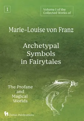 Marie-Louise von Franz összegyűjtött műveinek 1. kötete: Archetipikus szimbólumok a mesékben: A profán és a mágikus világ - Volume 1 of the Collected Works of Marie-Louise von Franz: Archetypal Symbols in Fairytales: The Profane and Magical Worlds