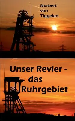 Unser Revier - das Ruhrgebiet: ... mit Ecken und Kanten aus Kohle und Stahl, doch ganz tief im Herzen oft treu und loyal!