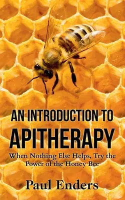 Bevezetés az apiterápiába: Ha semmi más nem segít, próbáld ki a mézelő méhek erejét - An Introduction To Apitherapy: When Nothing Else Helps, Try the Power of the Honey Bee