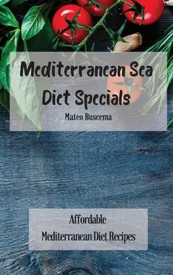 Mediterrán tengeri diéta különlegességek: Megfizethető mediterrán diétás receptek - Mediterranean Sea Diet Specials: Affordable Mediterranean Diet Recipes