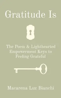 A hála az: A vers és a könnyed erőt adó kulcsok a hála érzéséhez - Gratitude Is: The Poem & Lighthearted Empowerment Keys to Feeling Grateful