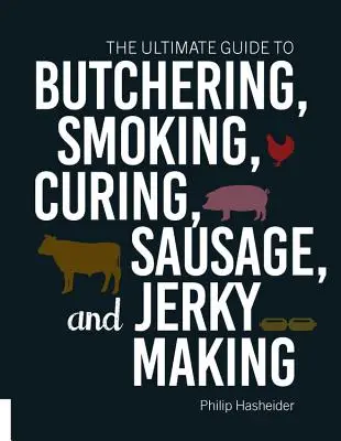 A végső útmutató a henteléshez, füstöléshez, pácoláshoz, kolbász- és szárított hús készítéséhez - The Ultimate Guide to Butchering, Smoking, Curing, Sausage, and Jerky Making