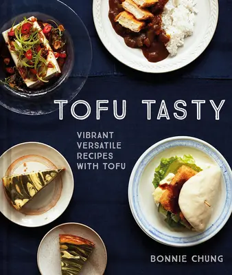 Tofu Tasty: Élénk, sokoldalú receptek tofuval - Tofu Tasty: Vibrant, Versatile Recipes with Tofu