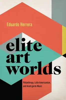 Elit művészeti világok - Filantrópia, latin-amerikanizmus és avantgárd zene - Elite Art Worlds - Philanthropy, Latin Americanism, and Avant-garde Music