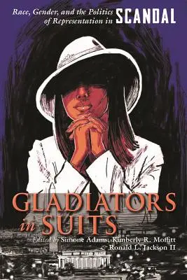 Gladiátorok öltönyben: Race, Gender, and the Politics of Representation in Scandal (Faj, nemek és a reprezentáció politikája a botrányban) - Gladiators in Suits: Race, Gender, and the Politics of Representation in Scandal