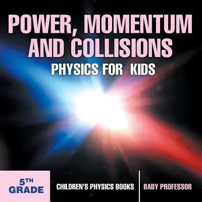 Erő, lendület és ütközések - Fizika gyerekeknek - 5. osztály - Gyerekeknek szóló fizikakönyvek - Power, Momentum and Collisions - Physics for Kids - 5th Grade - Children's Physics Books