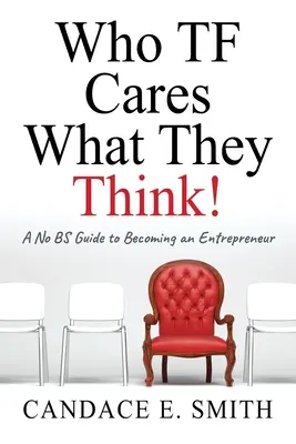 Kit érdekel, hogy mit gondolnak: A No BS útmutató a vállalkozóvá váláshoz - Who TF Cares What They Think: A No BS Guide to Becoming an Entrepreneur