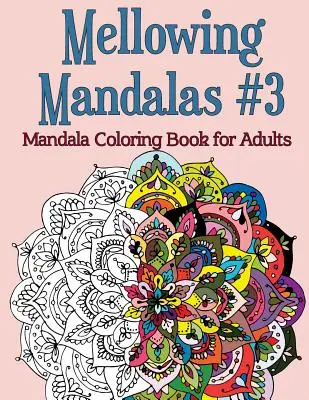 Mellowing Mandalas, 3. könyv: Mandala színezőkönyv felnőtteknek - Mellowing Mandalas, Book #3: Mandala Coloring Book for Adults