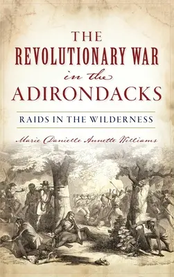 Forradalmi háború az Adirondacksban: Raids in the Wilderness - Revolutionary War in the Adirondacks: Raids in the Wilderness