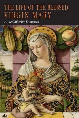 A Boldogságos Szűz Mária élete: Anna Catherine Emmerich látomásaiból - The Life of the Blessed Virgin Mary: From the Visions of Anne Catherine Emmerich