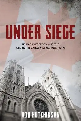 Ostrom alatt: A vallásszabadság és az egyház Kanadában 150 évesen (1867-2017) - Under Siege: Religious Freedom and the Church in Canada at 150 (1867-2017)