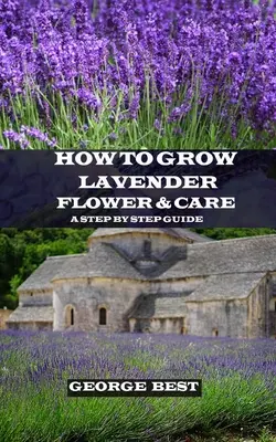 Hogyan termesszük a levendulavirágot és gondozását: A Step by Step Guide - How to Grow Lavender Flower and Care: A Step by Step Guide