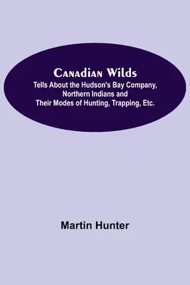 Kanadská divočina; vypráví o Společnosti Hudsonova zálivu, severských indiánech a jejich způsobech lovu, odchytu atd. - Canadian Wilds; Tells About the Hudson's Bay Company, Northern Indians and Their Modes of Hunting, Trapping, Etc.