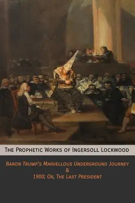 Ingersoll Lockwood prófétai művei: Trump báró csodálatos földalatti utazása & 1900; avagy az utolsó elnök - The Prophetic Works of Ingersoll Lockwood: Baron Trump's Marvellous Underground Journey & 1900; Or, The Last President