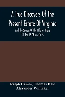 Virginia jelenlegi állapotának és az ottani ügyek sikerének igaz felfedezése 1615. június 18-ig; a S - A True Discovers Of The Present Estate Of Virginia, And The Success Of The Affaires There Till The 18 Of Iune 1615.; Together With A Relation Of The S