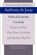 Politikai gazdaságtan, tömören: Esszék a nem működő politikáról és a működő piacokról - Political Economy, Concisely: Essays on Policy That Does Not Work and Markets That Do