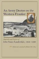 Egy katonaorvos a nyugati határon: John Vance Lauderdale naplói és levelei, 1864-1890 - An Army Doctor on the Western Frontier: Journals and Letters of John Vance Lauderdale, 1864-1890