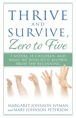 Gyarapodj és élj túl, nullától ötig: 2 nővér, 14 gyermek, és amit bárcsak tudtunk volna a kezdetektől fogva - Thrive and Survive, Zero to Five: 2 Sisters, 14 Children, and What We Wish We'd Known from the Beginning