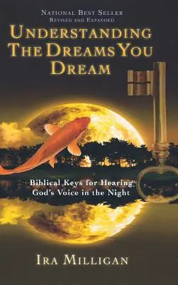 Az álmaid megértése: Bibliai kulcsok Isten hangjának meghallásához az éjszakában (átdolgozott, bővített változat) - Understanding the Dreams You Dream: Biblical Keys for Hearing God's Voice in the Night (Revised, Expanded)