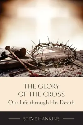 A kereszt dicsősége: Életünk az Ő halálán keresztül - The Glory of the Cross: Our Life through His Death