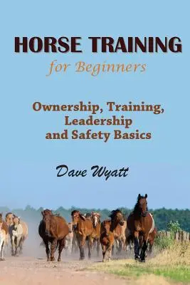 Lókiképzés kezdőknek: Tulajdonlás, kiképzés, vezetés és biztonsági alapismeretek - Horse Training for Beginners: Ownership, Training, Leadership and Safety Basics