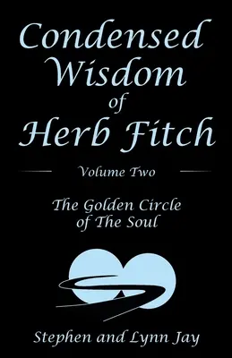 Herb Fitch összesűrített bölcsessége Második kötet: A lélek aranyköre - Condensed Wisdom of Herb Fitch Volume Two: The Golden Circle of the Soul