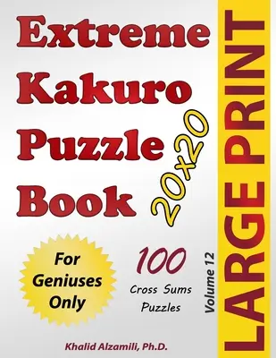 Extreme Kakuro Puzzle Book:  Csak zseniknek - Extreme Kakuro Puzzle Book: 100 Large Print Cross Sums (20x20) Puzzles: For Geniuses Only