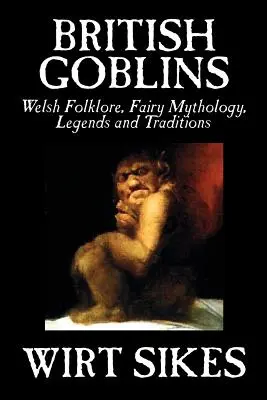 Brit koboldok: Welsh Folklore, Fairy Mythology, Legends and Traditions by Wilt Sikes, Fiction, Fairy Tales, Folk Tales, Folk Tales, Legends & Myt - British Goblins: Welsh Folklore, Fairy Mythology, Legends and Traditions by Wilt Sikes, Fiction, Fairy Tales, Folk Tales, Legends & Myt