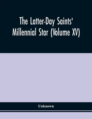 Az Utolsó Napok Szentjeinek Ezeréves Csillaga (Xv. kötet) - The Latter-Day Saints' Millennial Star (Volume Xv)