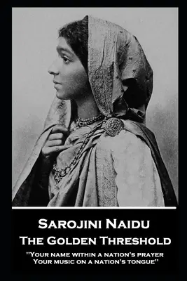 Sarojini Naidu - Az arany küszöb: ''Neved egy nemzet imájában, zenéd egy nemzet nyelvén'' - Sarojini Naidu - The Golden Threshold: ''Your name within a nation's prayer, Your music on a Nation's tongue''