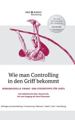 Hogyan vegyük kézbe a kontrollingot: Hatékony pénzügyi és adózási tippek főnököknek - a munkajogtól az adókon át a F kezeléséig - Wie man Controlling in den Griff bekommt: Wirkungsvolle Finanz- und Steuertipps fr Chefs - Von Arbeitsrecht ber Steuern bis hin zum Umgang mit dem F