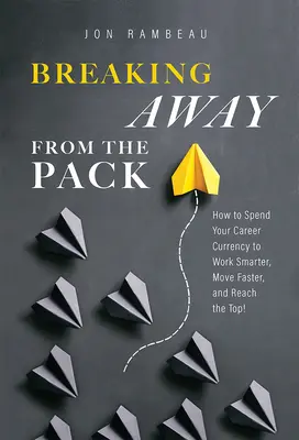 Kitörés a tömegből: Hogyan költsd el a karrierpénzt, hogy okosabban dolgozz, gyorsabban haladj, és elérd a csúcsot! - Breaking Away from the Pack: How to Spend Your Career Currency to Work Smarter, Move Faster, and Reach the Top!