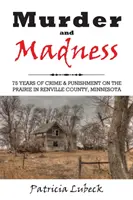 Gyilkosság és őrület: 75 év bűnözés és büntetés Renville megyében, Minnesota államban - Murder and Madness: 75 Years of Crime and Punishment in Renville County Minnesota