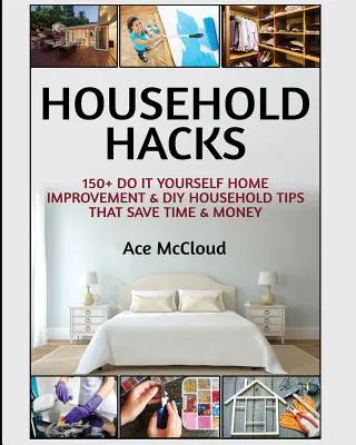 Household Hacks: Háztartási trükkök: 150+ Do It Yourself Home Improvement & DIY Household Tips That Save Time & Money (150+ Do It Yourself Home Improvement & DIY Household Tips That Save Time & Money) - Household Hacks: 150+ Do It Yourself Home Improvement & DIY Household Tips That Save Time & Money