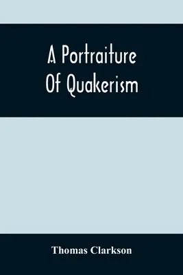 Portrét kvakerství: Z pohledu na mravní výchovu, kázeň, zvláštní zvyky, náboženské zásady, politickou a občanskou ekonomiku. - A Portraiture Of Quakerism: Taken From A View Of The Moral Education, Discipline, Peculiar Customs, Religious Principles, Political And Civil Econ