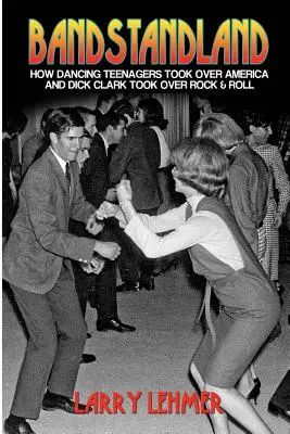 Bandstandland: Hogyan vették át a táncoló tinédzserek az uralmat Amerikában és Dick Clark a Rock & Roll felett - Bandstandland: How Dancing Teenagers Took Over America and Dick Clark Took Over Rock & Roll