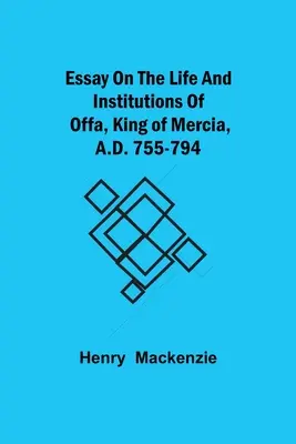 Esszé Offa, Mercia királyának életéről és intézményeiről, Kr. u. 755-794 - Essay on the Life and Institutions of Offa, King of Mercia, A.D. 755-794