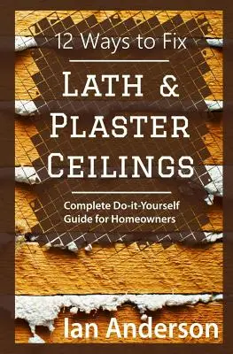 12 módja a léc- és gipszmennyezetek javításának: Teljeskörű csináld magad útmutató háztulajdonosok számára - 12 Ways to Fix Lath and Plaster Ceilings: Complete Do-it-Yourself Guide for Homeowners