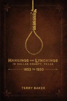 Akasztások és lincselések a texasi Dallas megyében: 1853 és 1920 között - Hangings and Lynchings in Dallas County, Texas: 1853 to 1920