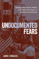 Dokumentálatlan félelmek: Bevándorlás és az oszd meg és uralkodj politika a pennsylvaniai Hazletonban - Undocumented Fears: Immigration and the Politics of Divide and Conquer in Hazleton, Pennsylvania