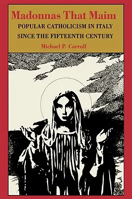 Madonnák, amelyek mészárolnak: Népi katolicizmus Olaszországban a tizenötödik század óta - Madonnas That Maim: Popular Catholicism in Italy Since the Fifteenth Century