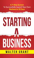 Vállalkozás indítása: Starting A Business: A 7-Step System to Successfully Launch Your Own Business & Become a Great Entrepreneur - Starting A Business: Starting A Business: A 7-Step System to Successfully Launch Your Own Business & Become a Great Entrepreneur