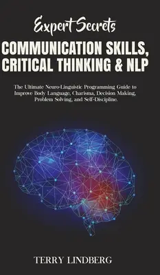 Szakértői titkok - Kommunikációs készségek, kritikus gondolkodás és NLP: A végső neuro-nyelvi programozási útmutató a testbeszéd, a karizma, a de - Expert Secrets - Communication Skills, Critical Thinking & NLP: The Ultimate Neuro-Linguistic Programming Guide to Improve Body Language, Charisma, De