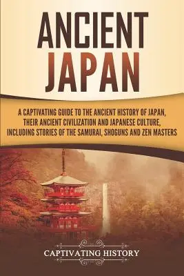 Ősi Japán: A Captivating Guide to the Ancient History of Japan, their Ancient Civilization, and Japanese Culture, Including Stori - Ancient Japan: A Captivating Guide to the Ancient History of Japan, Their Ancient Civilization, and Japanese Culture, Including Stori
